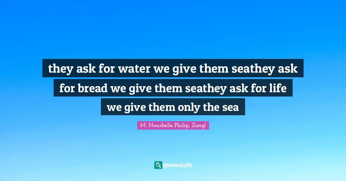 they ask for water we give them seathey ask for bread we give them seathey ask for life we give them only the sea