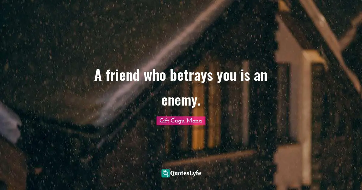 A friend who betrays you is an enemy.