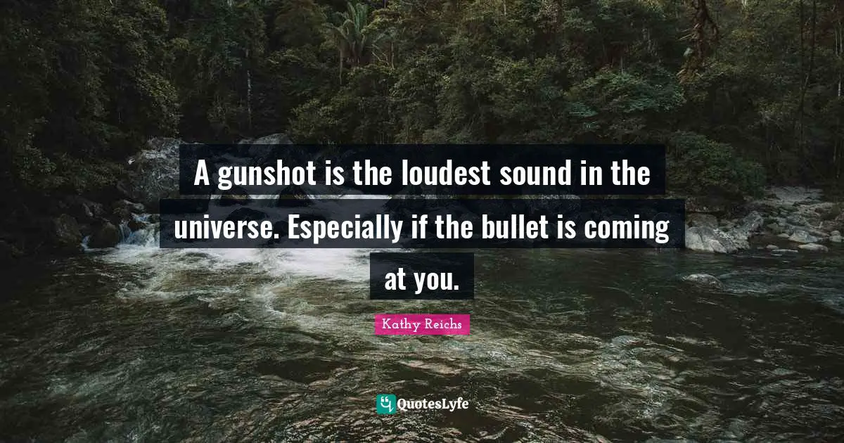 A gunshot is the loudest sound in the universe. Especially if the bullet is coming at you.