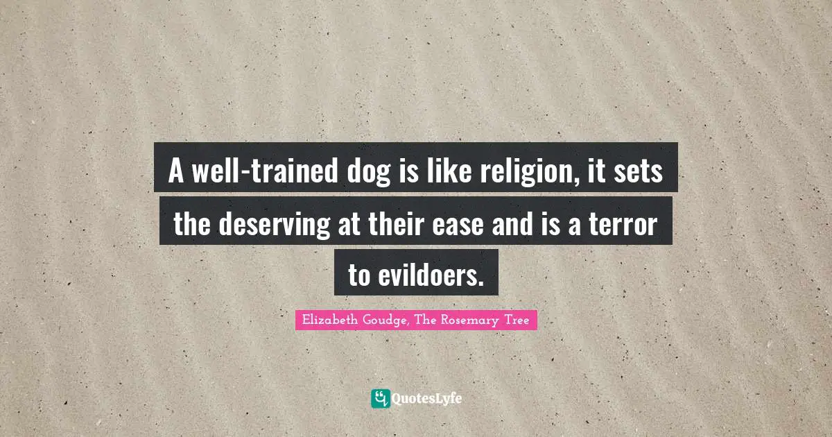 A well-trained dog is like religion, it sets the deserving at their ease and is a terror to evildoers.