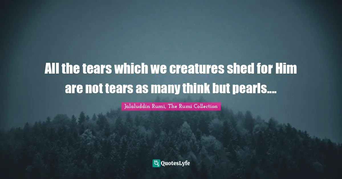 All the tears which we creatures shed for Him are not tears as many think but pearls....