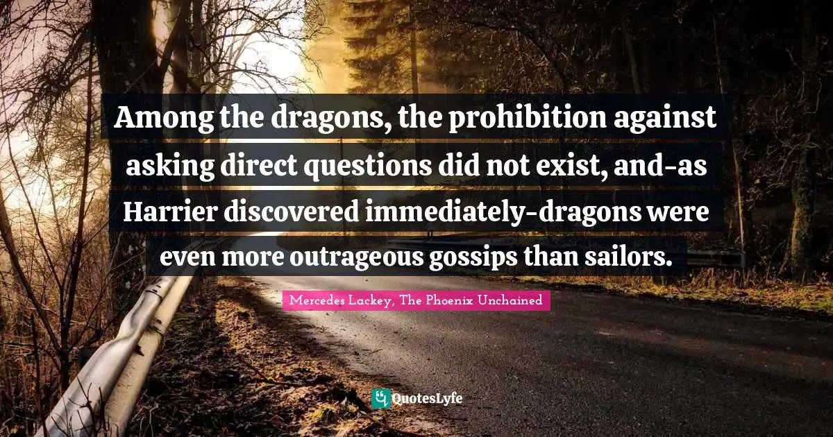 Among the dragons, the prohibition against asking direct questions did not exist, and-as Harrier discovered immediately-dragons were even more outrageous gossips than sailors.