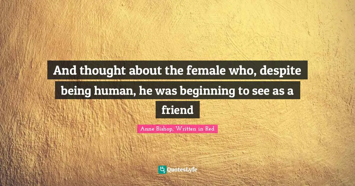 And thought about the female who, despite being human, he was beginning to see as a friend