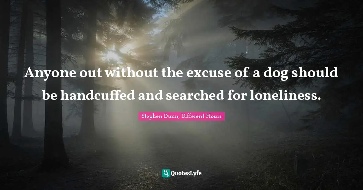 Anyone out without the excuse of a dog should be handcuffed and searched for loneliness.
