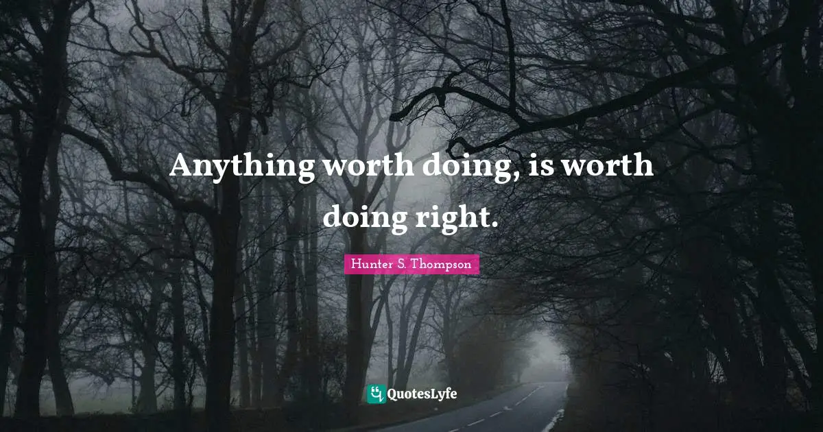 Hunter S. Thompson Quotes: Anything worth doing, is worth doing right.