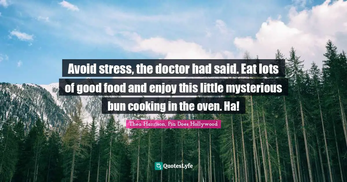 Avoid stress, the doctor had said. Eat lots of good food and enjoy this little mysterious bun cooking in the oven. Ha!