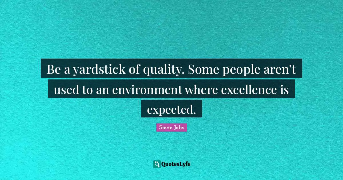 Steve Jobs Quotes: "Be a yardstick of quality. Some people aren't used to an environment where excellence is expected."