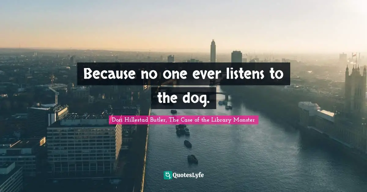 Because no one ever listens to the dog.