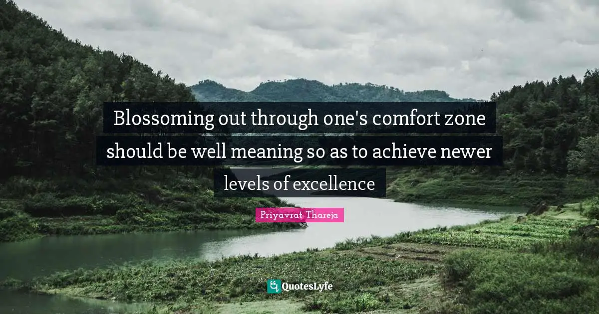 Priyavrat Thareja Quotes: Blossoming out through one's comfort zone should be well meaning so as to achieve newer levels of excellence