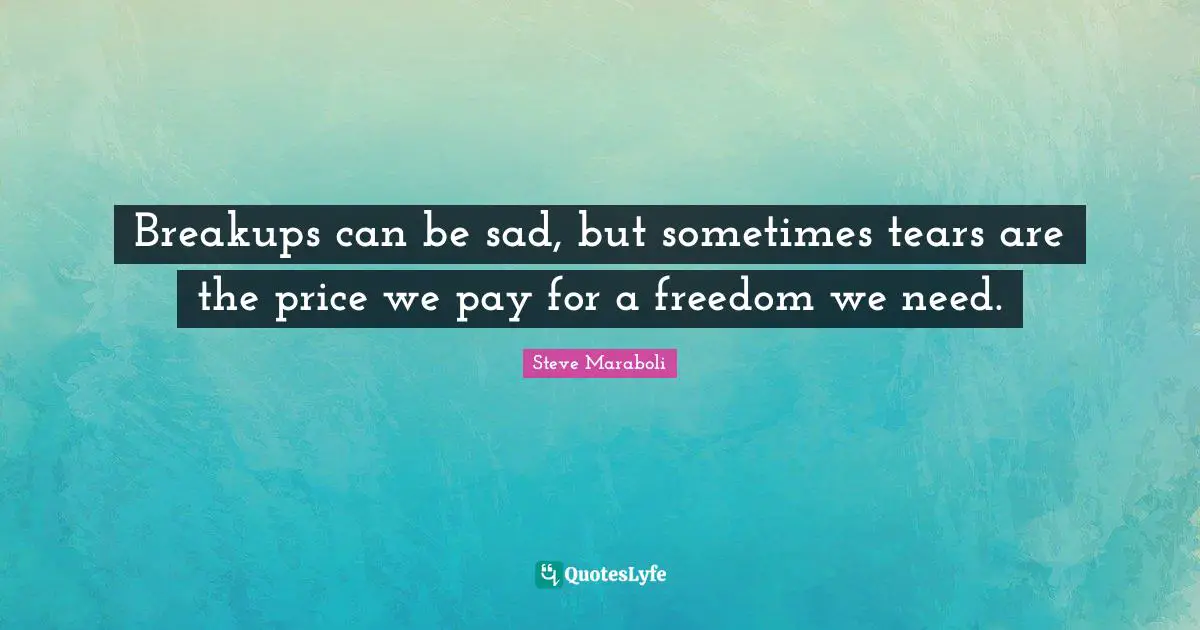 Breakups can be sad, but sometimes tears are the price we pay for a freedom we need.