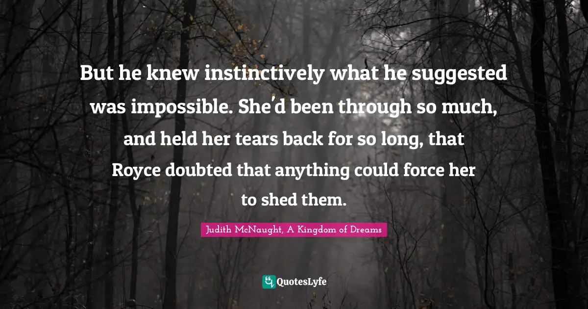 But he knew instinctively what he suggested was impossible. She'd been through so much, and held her tears back for so long, that Royce doubted that anything could force her to shed them.