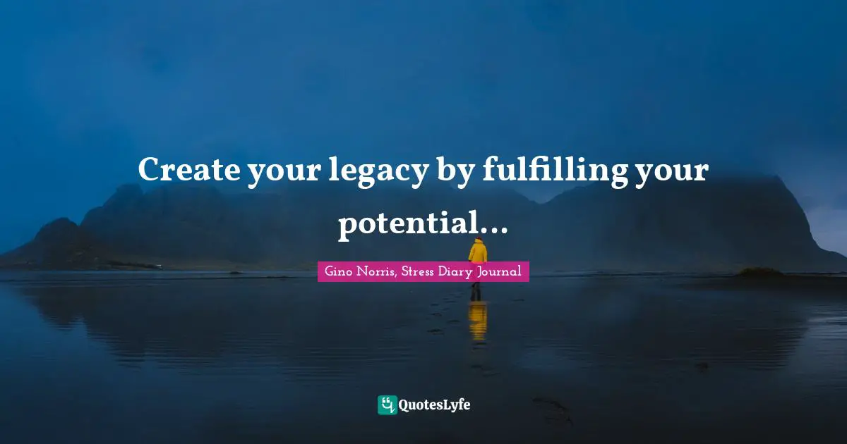 Create your legacy by fulfilling your potential...