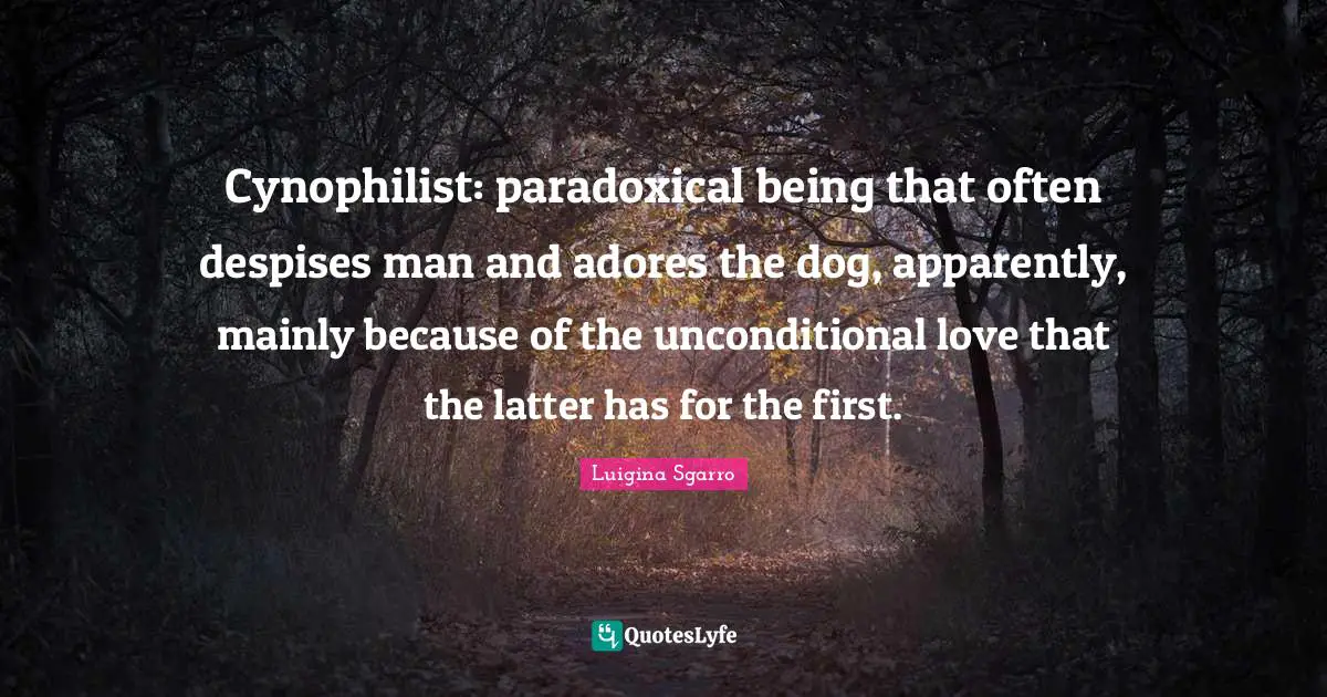 Cynophilist: paradoxical being that often despises man and adores the dog, apparently, mainly because of the unconditional love that the latter has for the first.
