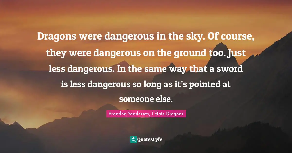 Dragons were dangerous in the sky. Of course, they were dangerous on the ground too. Just less dangerous. In the same way that a sword is less dangerous so long as it’s pointed at someone else.
