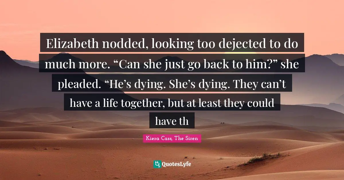 Elizabeth nodded, looking too dejected to do much more. “Can she just go back to him?” she pleaded. “He’s dying. She’s dying. They can’t have a life together, but at least they could have th