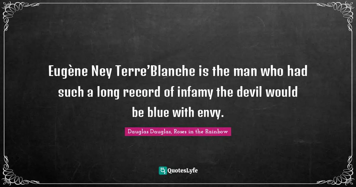 Eugène Ney Terre’Blanche is the man who had such a long record of infamy the devil would be blue with envy.