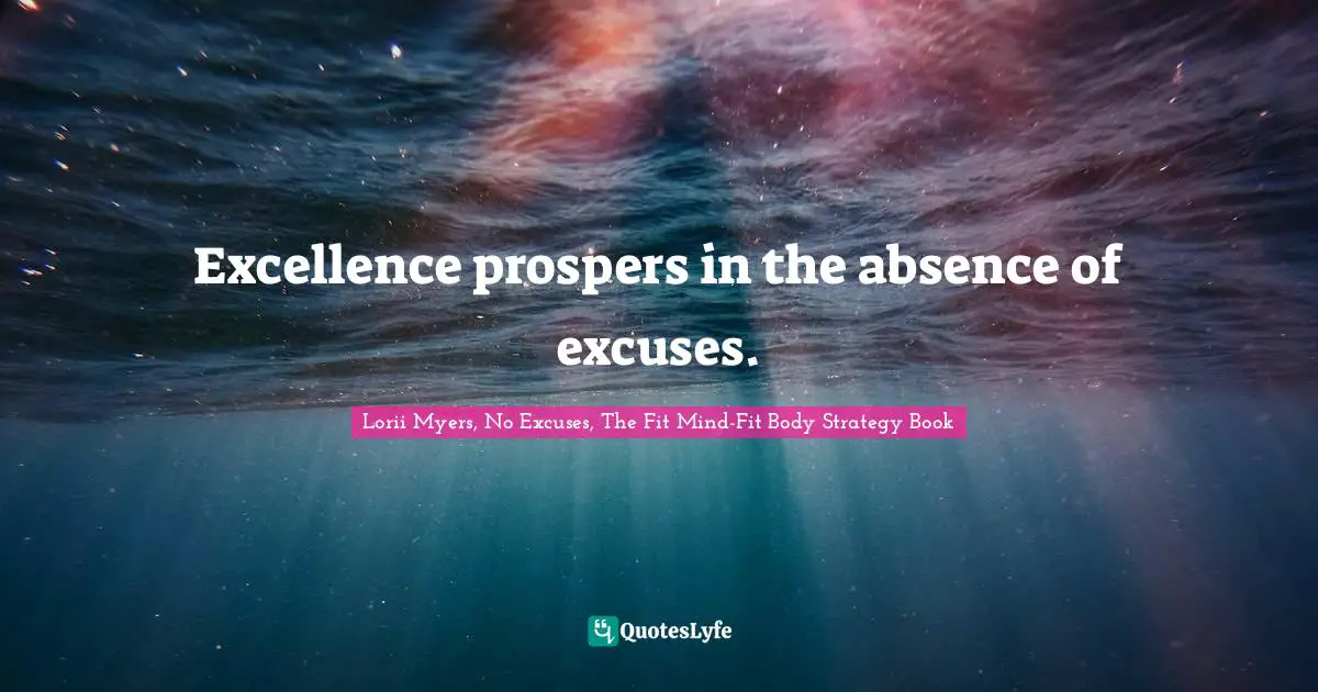 Excellence prospers in the absence of excuses.