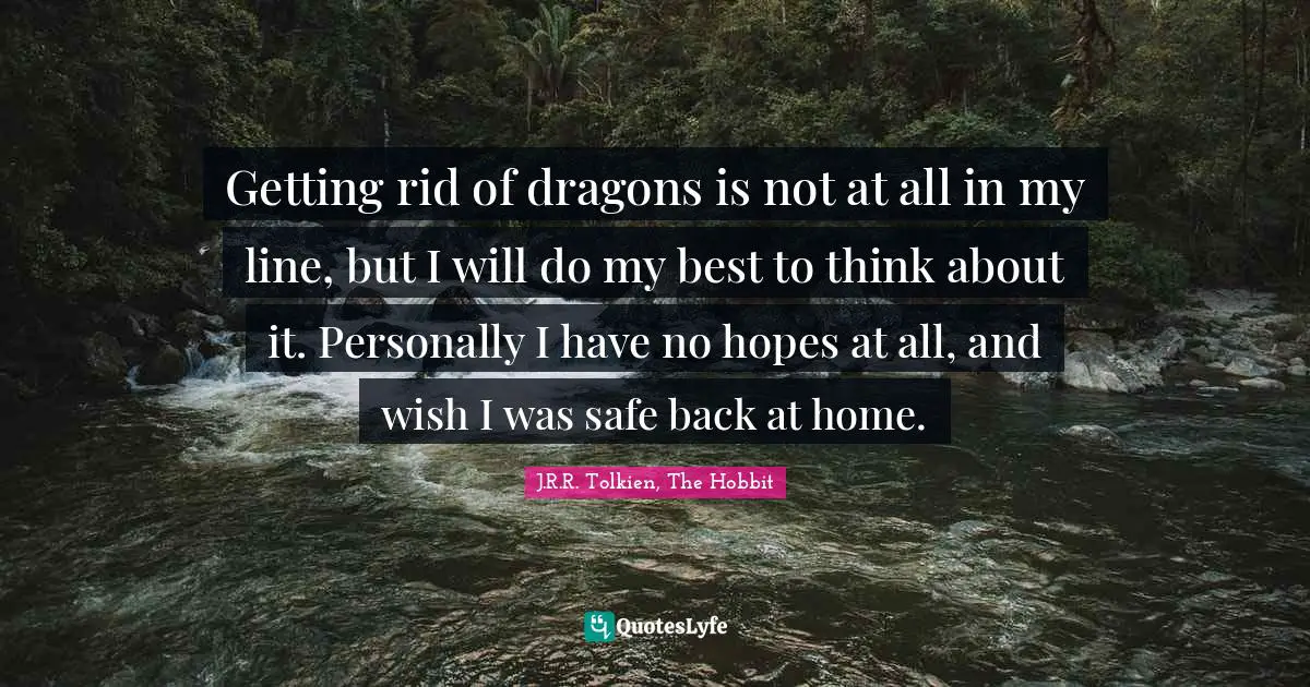 J.R.R. Tolkien, The Hobbit Quotes: "Getting rid of dragons is not at all in my line, but I will do my best to think about it. Personally I have no hopes at all, and wish I was safe back at home."