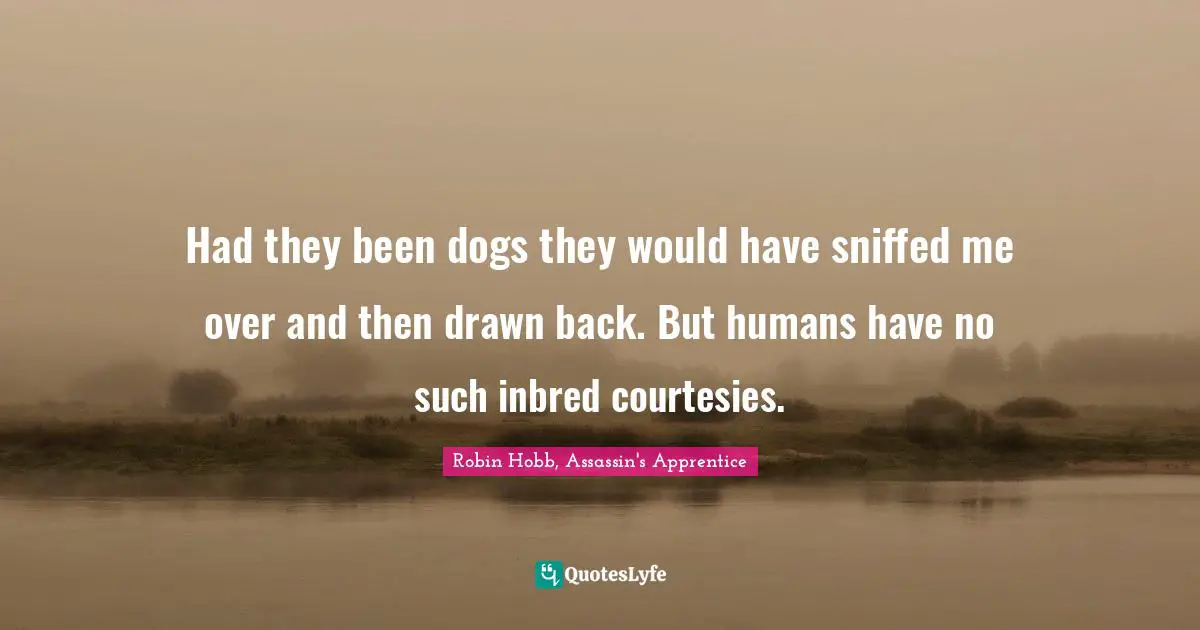 Robin Hobb, Assassin's Apprentice Quotes: "Had they been dogs they would have sniffed me over and then drawn back. But humans have no such inbred courtesies."
