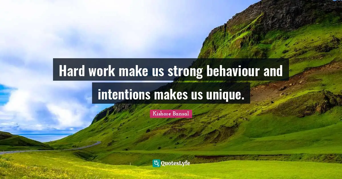 Hard work make us strong behaviour and intentions makes us unique.
