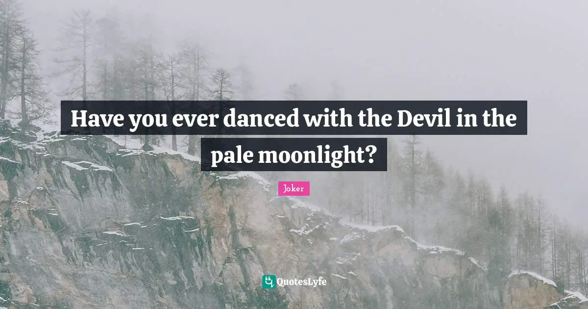 Have you ever danced with the Devil in the pale moonlight?