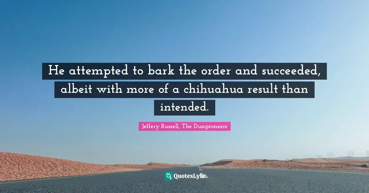 He attempted to bark the order and succeeded, albeit with more of a chihuahua result than intended.