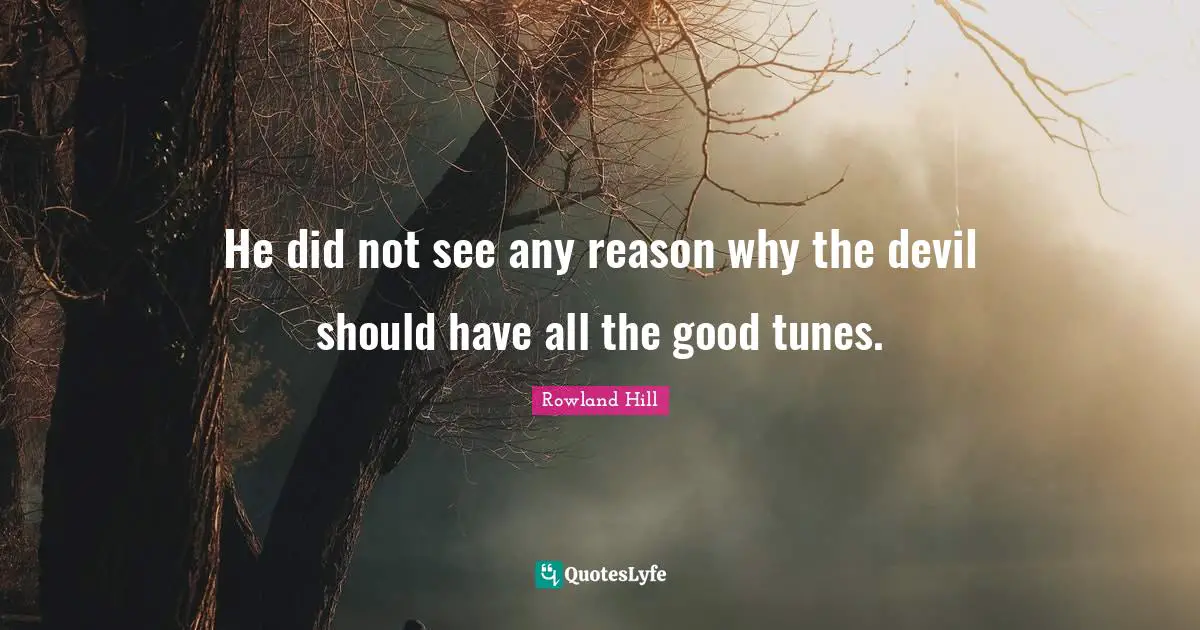 He did not see any reason why the devil should have all the good tunes.