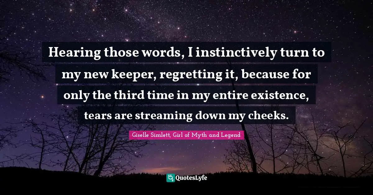 Hearing those words, I instinctively turn to my new keeper, regretting it, because for only the third time in my entire existence, tears are streaming down my cheeks.