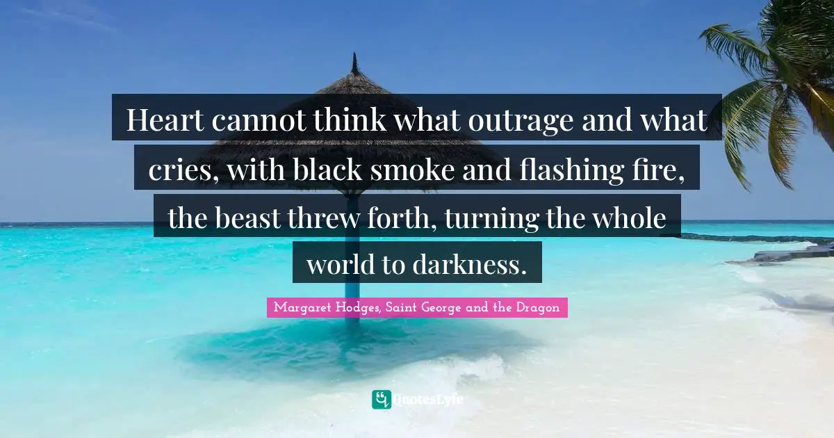 Heart cannot think what outrage and what cries, with black smoke and flashing fire, the beast threw forth, turning the whole world to darkness.