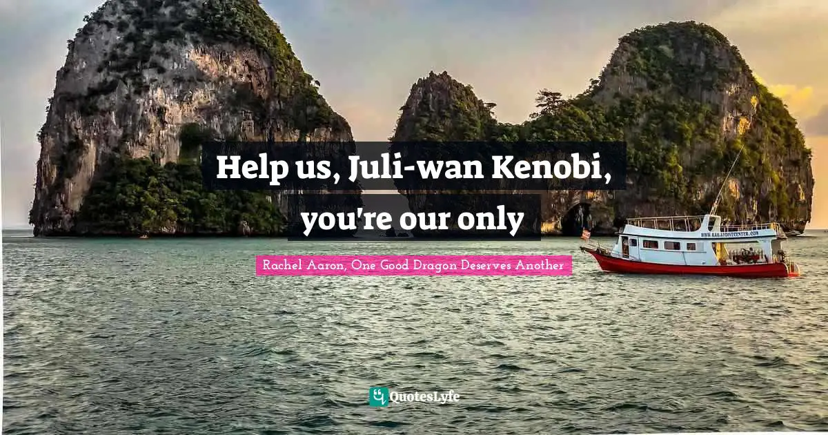 Julius Quotes: "Help us, Juli-wan Kenobi, you're our only"