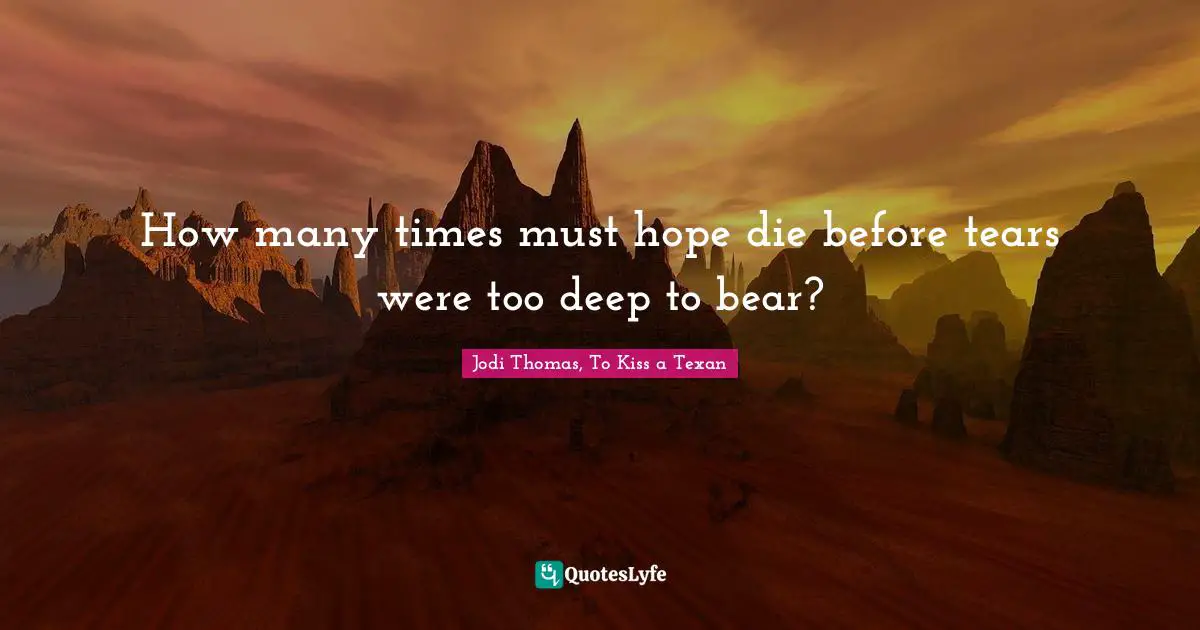 How many times must hope die before tears were too deep to bear?