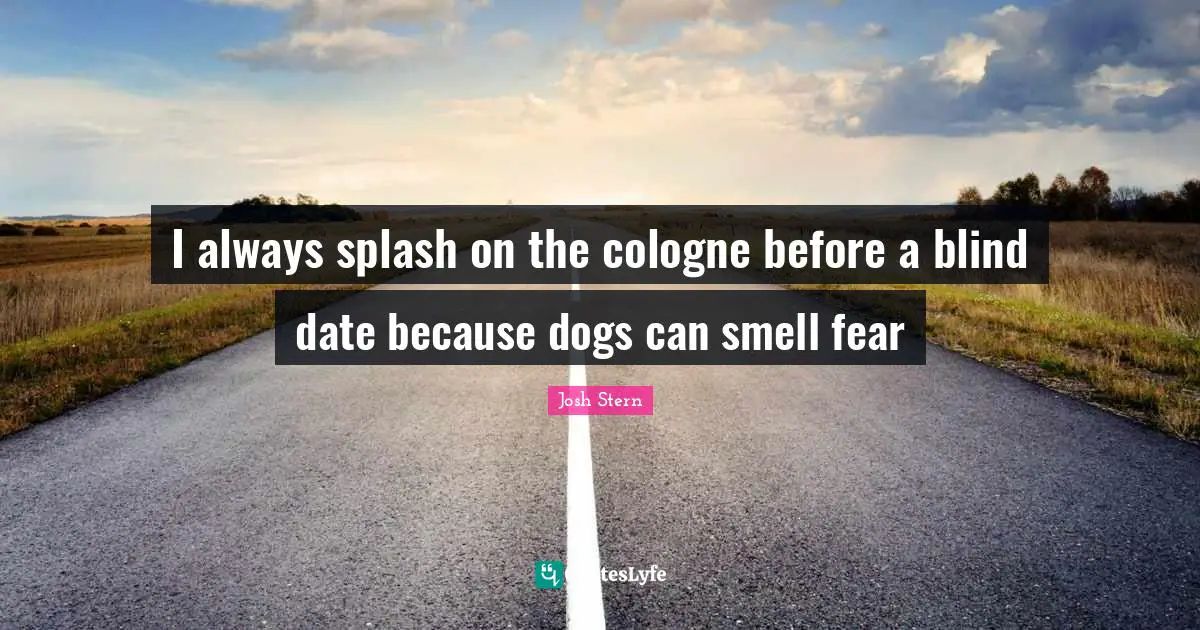 Blind Date Quotes: "I always splash on the cologne before a blind date because dogs can smell fear"