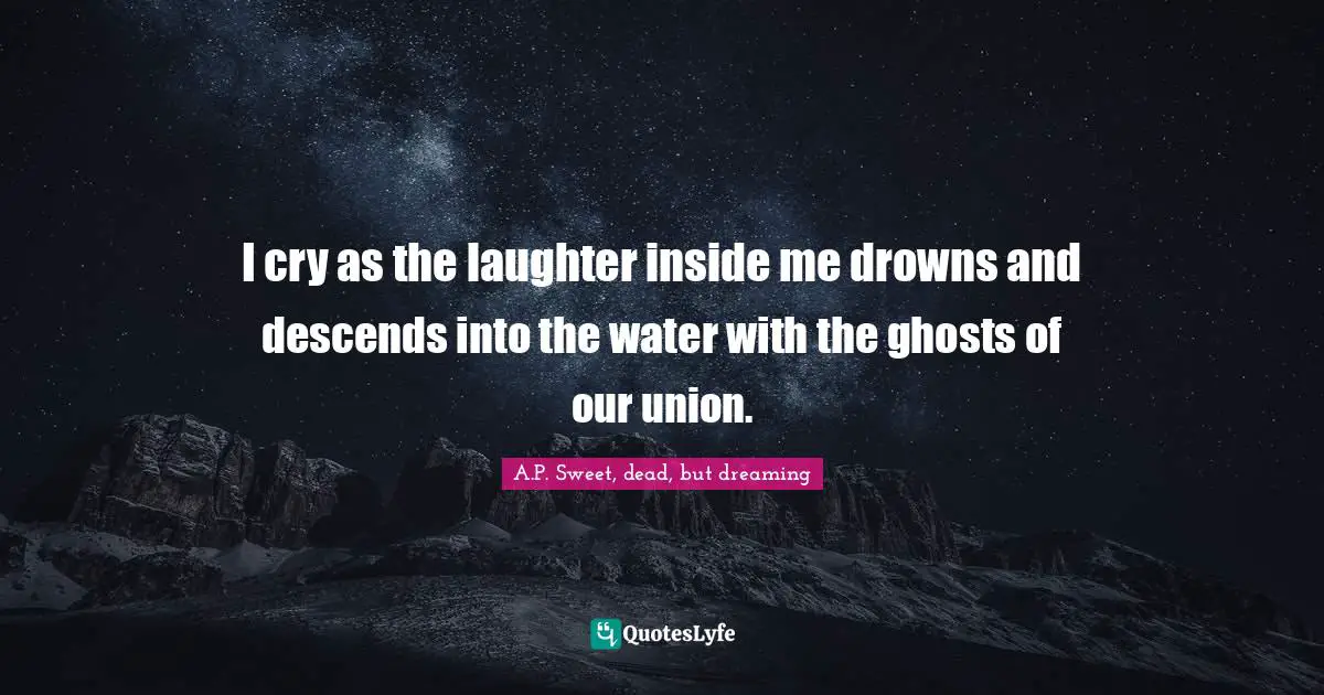 Drown Quotes: "I cry as the laughter inside me drowns and descends into the water with the ghosts of our union."