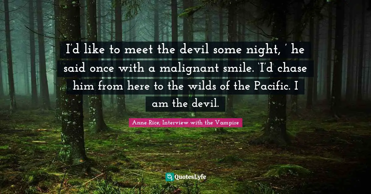 Anne Rice, Interview With The Vampire Quotes: "I’d like to meet the devil some night, ’ he said once with a malignant smile. ‘I’d chase him from here to the wilds of the Pacific. I am the devil."