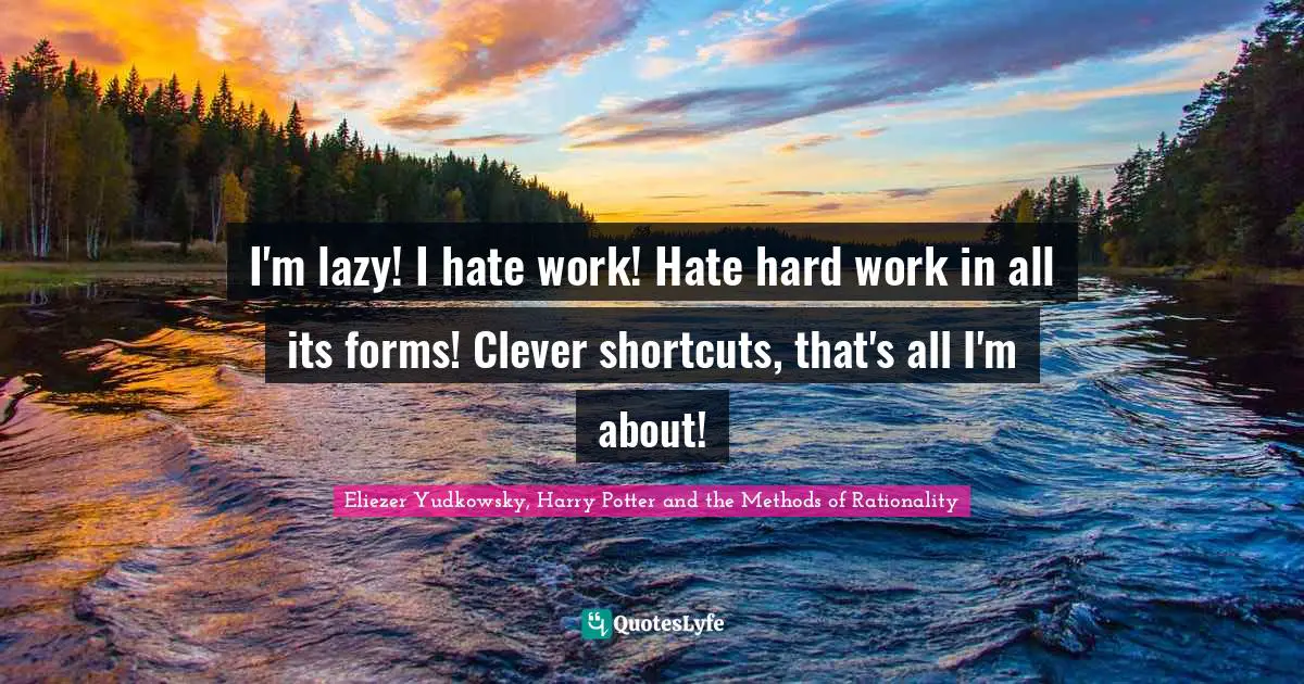 Eliezer Yudkowsky Quotes: "I'm lazy! I hate work! Hate hard work in all its forms! Clever shortcuts, that's all I'm about!"