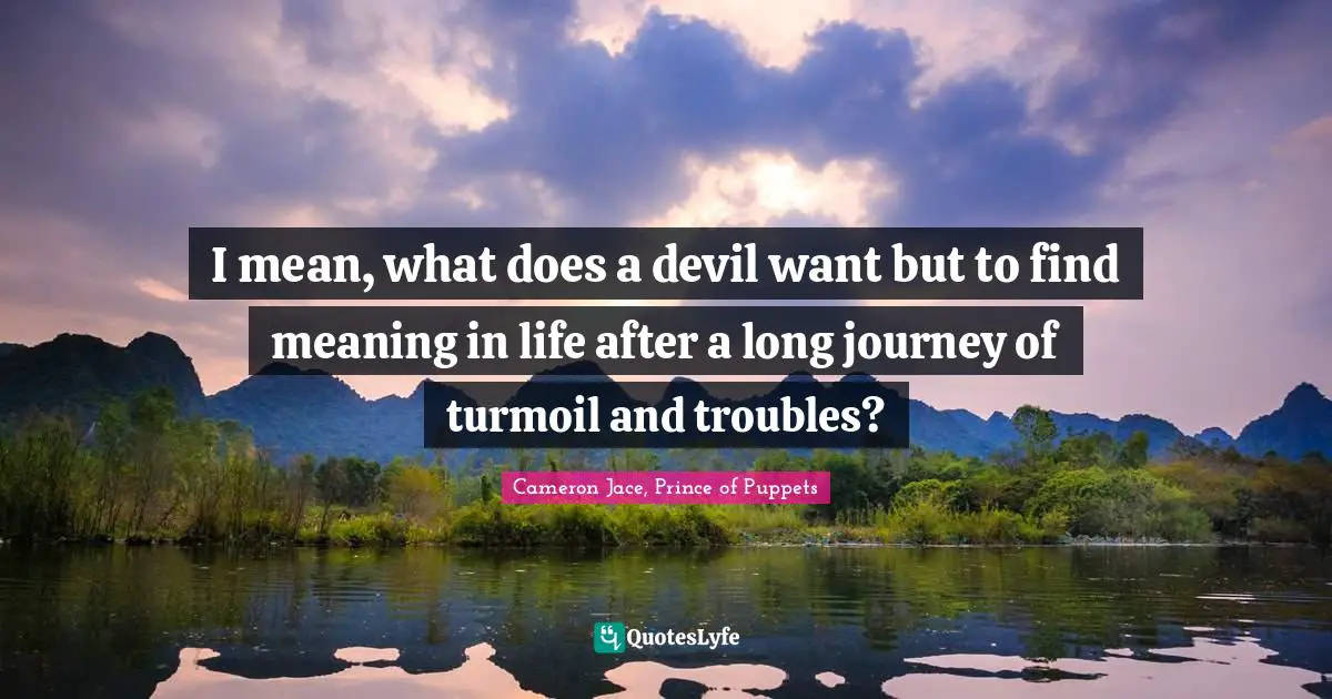 I mean, what does a devil want but to find meaning in life after a long journey of turmoil and troubles?