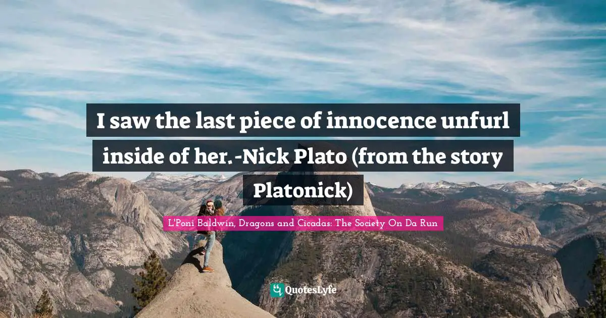 I saw the last piece of innocence unfurl inside of her.-Nick Plato (from the story Platonick)