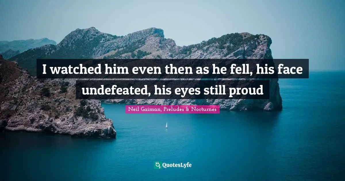 Sandman Quotes: "I watched him even then as he fell, his face undefeated, his eyes still proud"