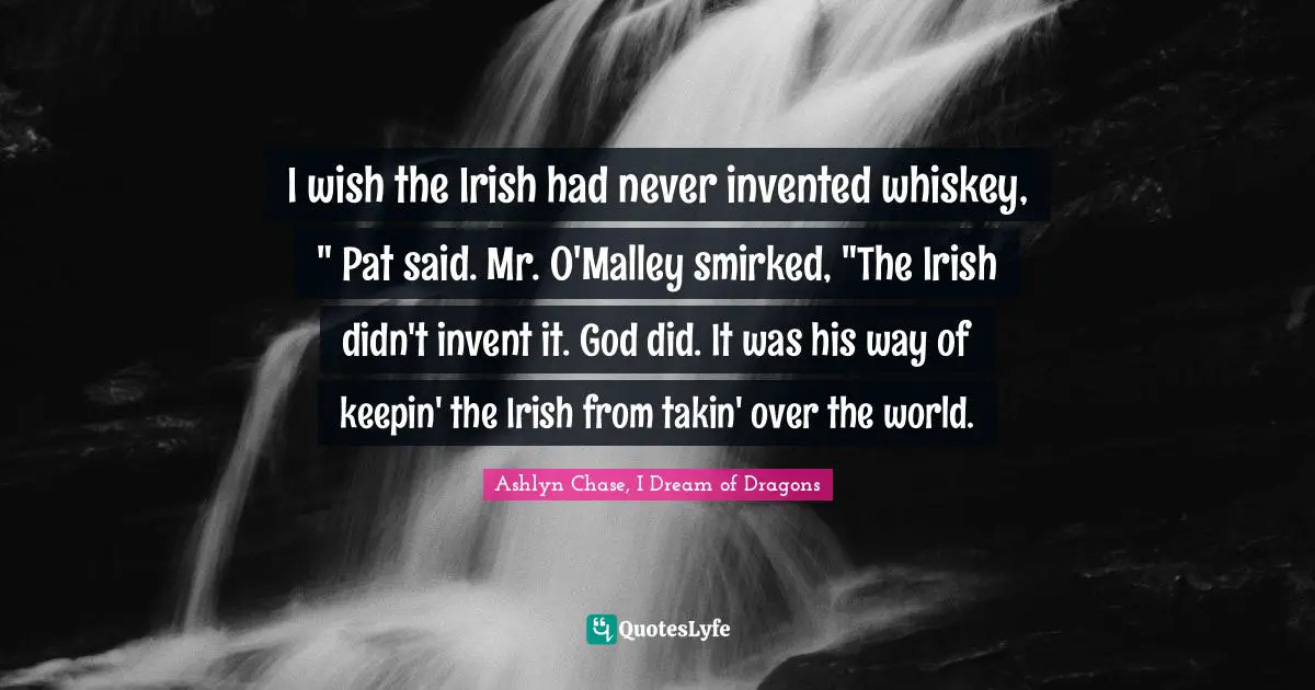 Leprechauns Quotes: "I wish the Irish had never invented whiskey, " Pat said. Mr. O'Malley smirked, "The Irish didn't invent it. God did. It was his way of keepin' the Irish from takin' over the world."