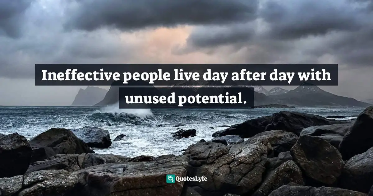 Ineffective people live day after day with unused potential.