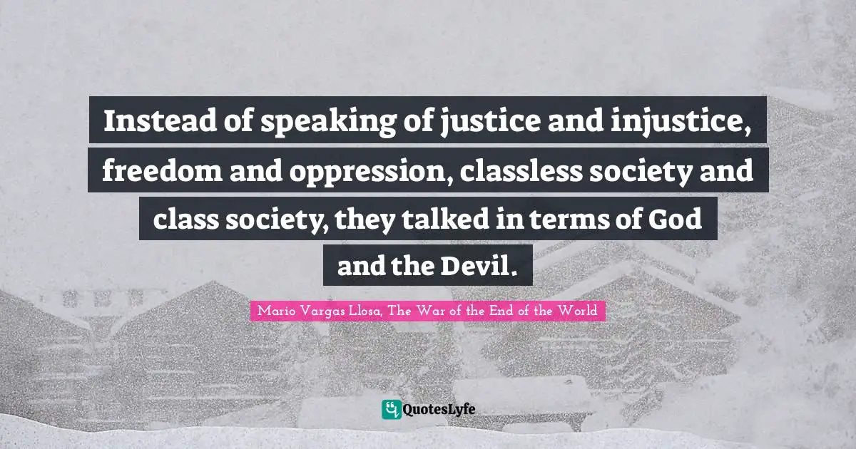Mario Vargas Llosa Quotes: "Instead of speaking of justice and injustice, freedom and oppression, classless society and class society, they talked in terms of God and the Devil."