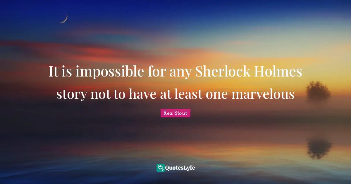 Sherlock Holmes Quotes: "It is impossible for any Sherlock Holmes story not to have at least one marvelous"