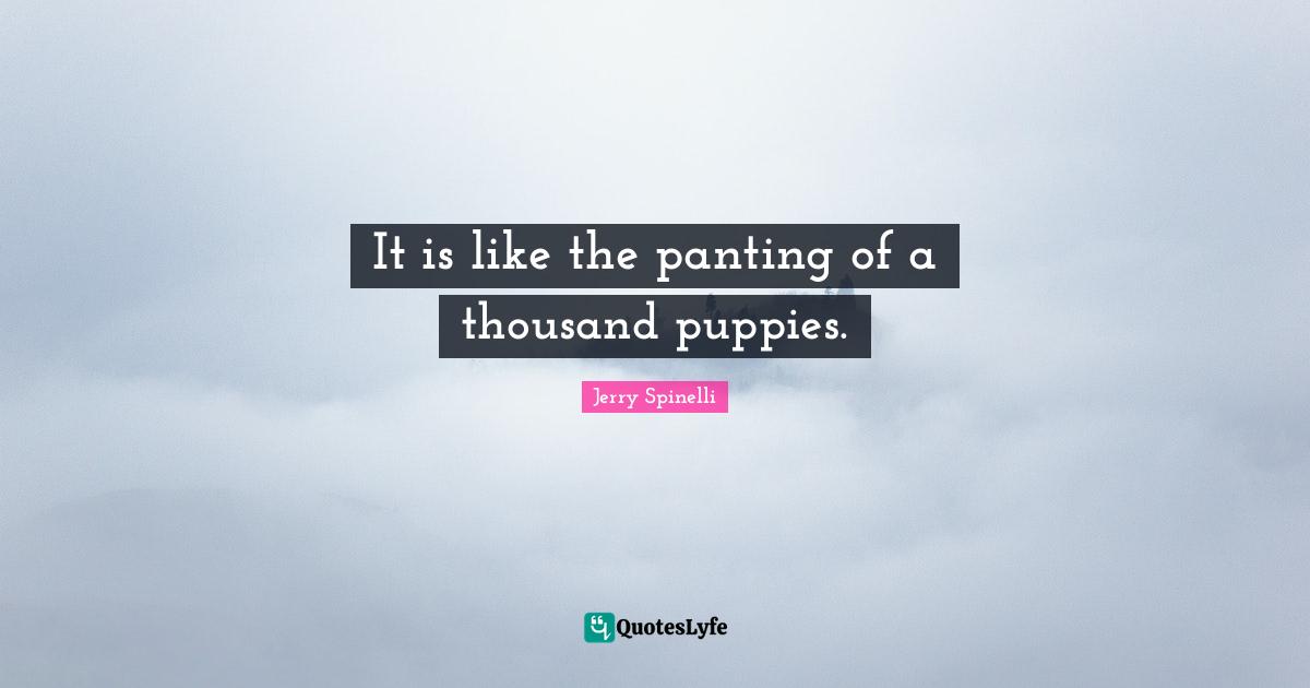 It is like the panting of a thousand puppies.