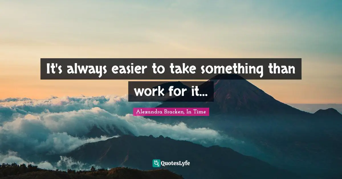 Alexandra Bracken, In Time Quotes: "It's always easier to take something than work for it..."