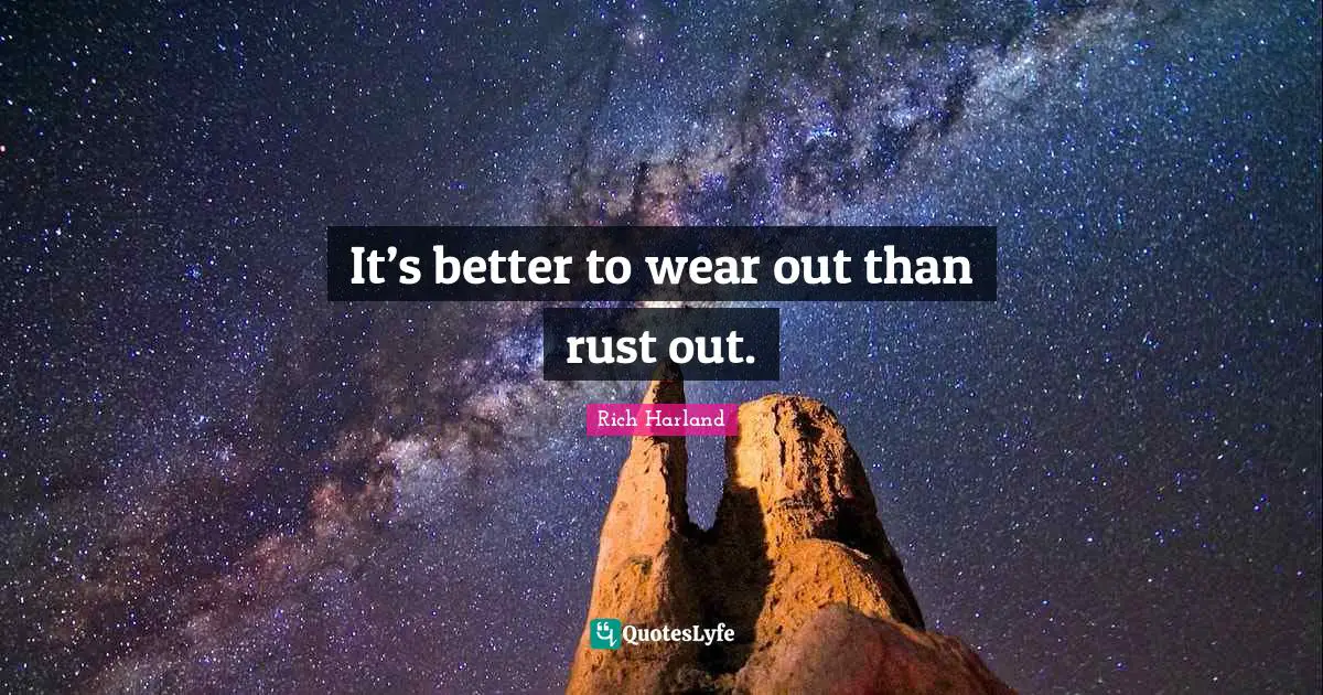 It’s better to wear out than rust out.