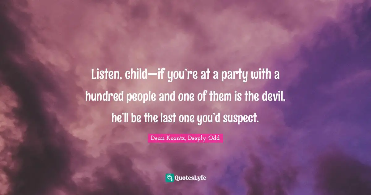 Dean Koontz, Deeply Odd Quotes: "Listen, child—if you’re at a party with a hundred people and one of them is the devil, he’ll be the last one you’d suspect."