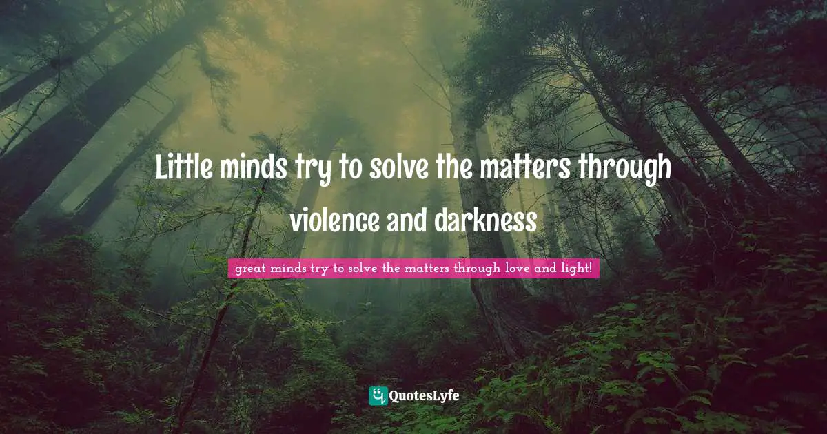 Little minds try to solve the matters through violence and darkness
