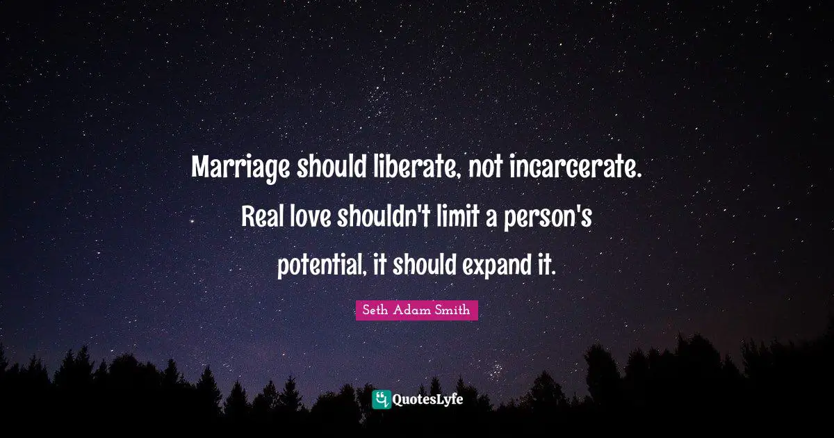Seth Adam Smith Quotes: Marriage should liberate, not incarcerate. Real love shouldn't limit a person's potential, it should expand it.