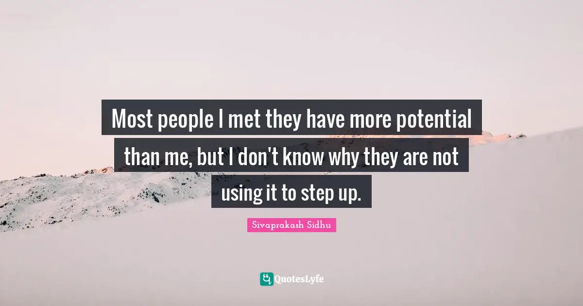 Sivaprakash Sidhu Quotes: "Most people I met they have more potential than me, but I don't know why they are not using it to step up."