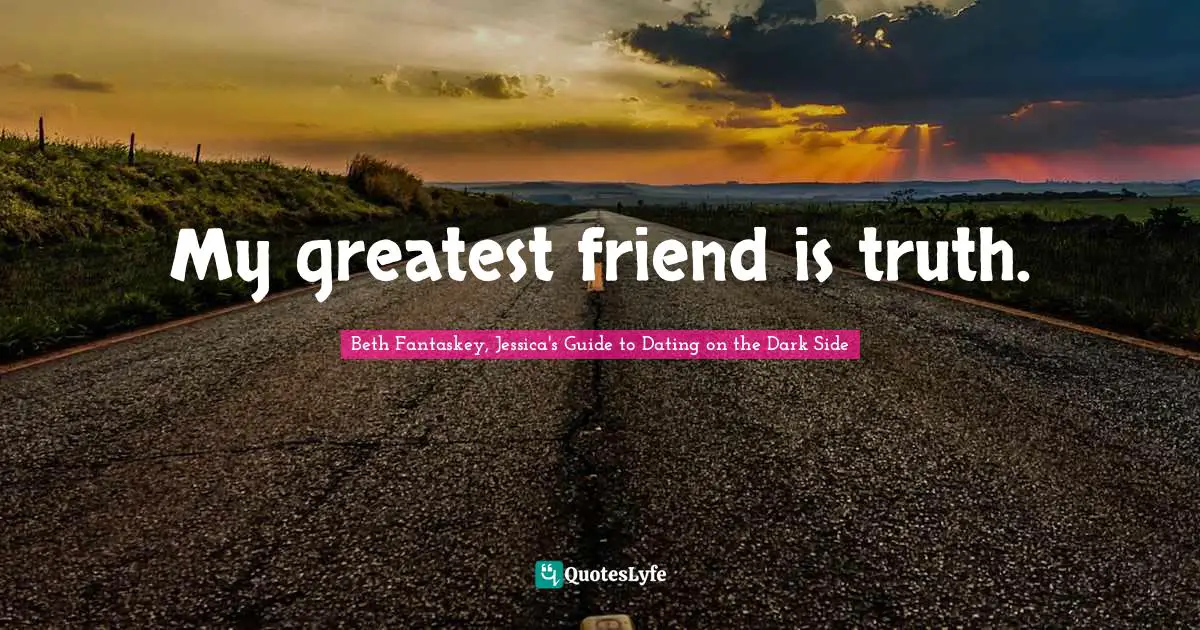 My greatest friend is truth.